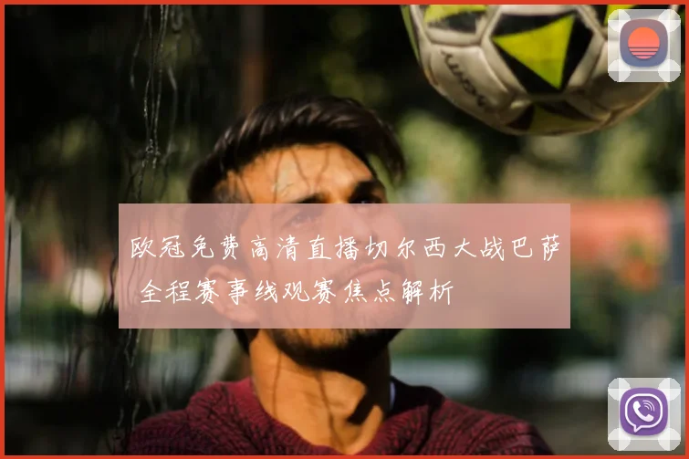 欧冠免费高清直播切尔西大战巴萨 全程赛事线观赛焦点解析